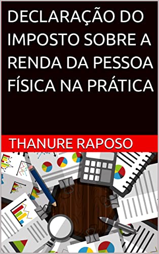 Ler DECLARAÇÃO DO IMPOSTO SOBRE A RENDA DA PESSOA FÍSICA NA PRÁTICA: 3ª EDIÇÃO, do autor THANURE RAPOSO