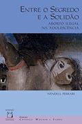 Ler Entre o segredo e a solidão: Aborto ilegal na adolescência, do autor Wendell Ferrari