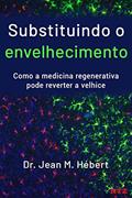 Ler Substituindo o envelhecimento: Como a medicina regenerativa pode reverter a velhice, do autor Jean M. Hébert