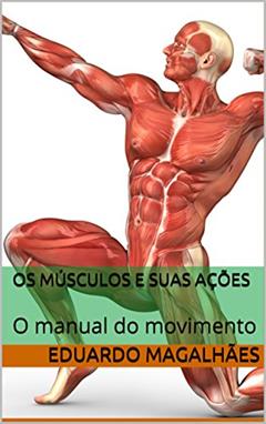 Os Músculos e Suas Ações: O manual do movimento, do autor Eduardo magalhães
