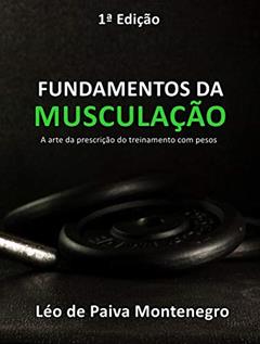 FUNDAMENTOS DA MUSCULAÇÃO: A arte da prescrição do treinamento com pesos, do autor Léo de Paiva Montenegro