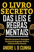 Ler O LIVRO SECRETO DAS LEIS E REGRAS MENTAIS: Obtenha Sucesso e Vantagem Praticando Sugestão Metal e Influenciando Pessoas, do autor ANDRE L D CUNHA