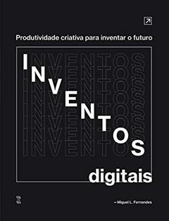 Inventos Digitais: Produtividade criativa para inventar o futuro, do autor Miguel Fernandes