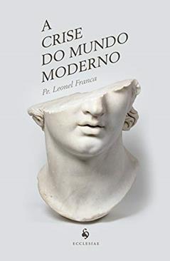 A Crise Do Mundo Moderno, do autor Leonel Franca