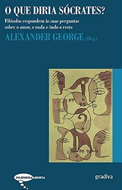 Que Diria Sócrates - os Filósofos Respondem as Suas Perguntas Sobre o Amor, o Nada e Tudo o Resto, do autor George- Alexander