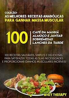 COLEÇÃO: 100 MELHORES RECEITAS ANABÓLICAS PARA GANHAR MASSA MUSCULAR, do autor WHEY THERAPY