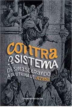 Contra o Sistema - Desmascarando A Doutrina de Jezabel, do autor Thamires Garcia