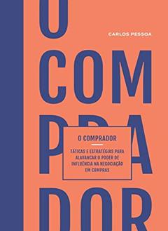 O comprador: Táticas e estratégias para alavancar o poder de influência na negociação em compras., do autor Carlos Pessoa