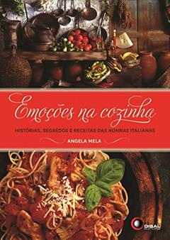 Emoções na Cozinha. Histórias, Segredos e Receitas das Nonnas Italianas, do autor Angela Mela
