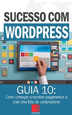 Como começar a receber pagamentos e criar uma lista de compradores: Como Criar Sites Rentáveis e de Alta Conversão Usando o Wordpress (Sucesso com WordPress Livro 10), do autor MEI Na Internet