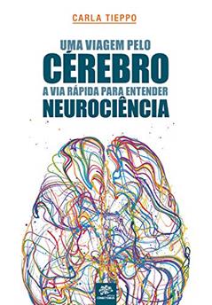 Uma viagem pelo cérebro: A via rápida para entender neurociência: 1ª edição revisada e atualizada, do autor Carla Tieppo