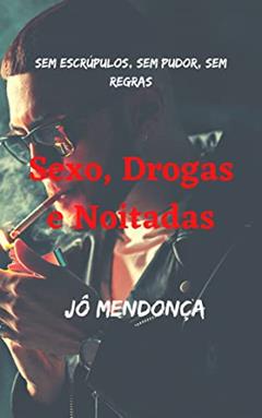 Sexo, Drogas e Noitadas: Sem escrúpulos, sem pudor, sem regras, do autor Jô Mendonça
