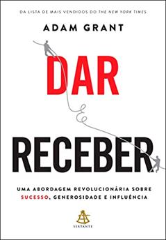 Dar e receber: Uma abordagem revolucionária sobre sucesso, generosidade e influência, do autor Adam Grant