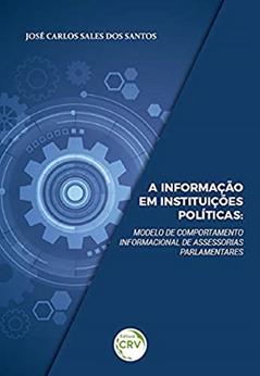 A informação em instituições políticas: modelo de comportamento informacional de assessorias parlamentares, do autor José Carlos Sales dos Santos
