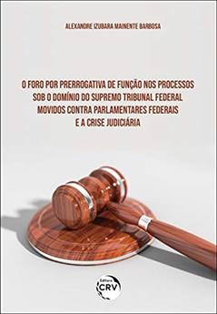 O foro por prerrogativa de função nos processos sob o domínio do supremo tribunal federal movidos contra parlamentares federais e a crise judiciária, do autor Alexandre Izubara Mainente Barbosa