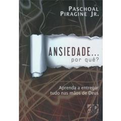 Ansiedade... Por Quê? Aprenda a Entregar Tudo nas Mãos de Deus, do autor Paschoal Piragine Jr.