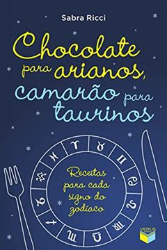 Chocolate para arianos, camarão para taurinos: Receitas para cada signo do zodíaco, do autor Sabra Ricci