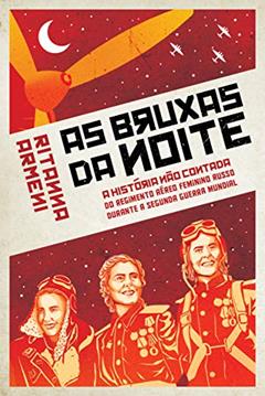Bruxas da Noite: a História Não Contada do Regimento Aéreo Feminino Russo Durante a Segunda Guerra Mundial, do autor Ritanna Armeni
