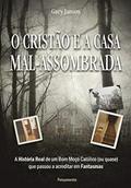 Ler O Cristão e a Casa Mal-assombrada: a História Real de um bom Moço Católico (ou Quase) que Passou a Acreditar em Fantasmas, do autor Gary Jansen