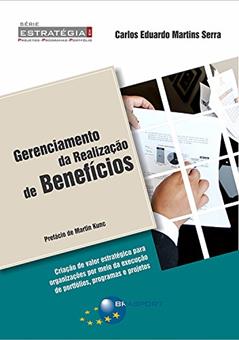 Gerenciamento da Realização de Benefícios: Criação de Valor Estratégico Para Organizações por Meio da Execução de Portfólios, Programas e Projetos, do autor Carlos Eduardo Martins Serra