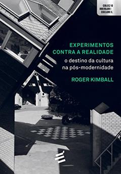 Experimentos Contra a Realidade. O Destino da Cultura Pós-Modernidade, do autor Roger Kimball