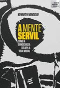 Ler A Mente Servil: Como a Democracia Solapa a Vida Moral, do autor Kenneth Minogue Ler A Mente Servil: Como a Democracia Solapa a Vida Moral, do autor Kenneth Minogue