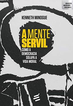A Mente Servil: Como a Democracia Solapa a Vida Moral, do autor Kenneth Minogue