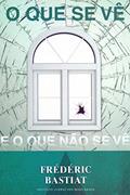 Ler O que se vê e o que não se vê, do autor Frédéric Bastiat