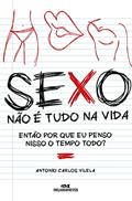 Ler Sexo! Não É Tudo na Vida: Então Por Que eu Penso Nisso o Tempo Todo?, do autor Antonio Carlos Vilela