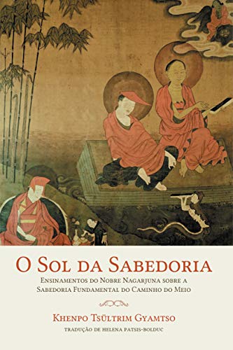 O sol da sabedoria: Ensinamentos do Nobre Nagarjuna sobre a sabedoria fundamental do caminho do meio, do autor Khenpo Tsültrim Gyamtso