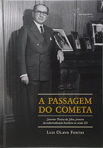 Ler A Passagem do Cometa. Severino Pereira da Silva, Pioneiro da Industrialização Brasileira do Século XX, do autor Luis Olavo Fontes