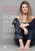 Ler Fazendo as pazes com o corpo: Uma jornada para vencer a relação doentia com a comida e a obsessão pela forma perfeita, do autor Daiana Garbin Ler Fazendo as pazes com o corpo: Uma jornada para vencer a relação doentia com a comida e a obsessão pela forma perfeita, do autor Daiana Garbin