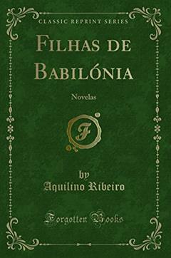 Filhas de Babilónia: Novelas (Classic Reprint), do autor Aquilino Ribeiro