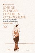 Ler José de Alencar: o Profeta e o Chocolate: Sociologia do pai Fundador do Campo Literário Brasileiro, do autor Paulo Linhares