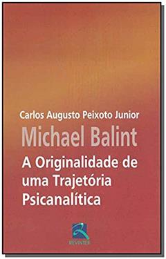 Michael Balint: A Originalidade de Uma Trajetória, do autor Carlos Augusto Peixoto Junior