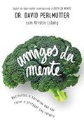 Ler Amigos da mente: Nutrientes e bactérias que vão curar e proteger seu cérebro, do autor Dr. David Perlmutter; Kristin Loberg