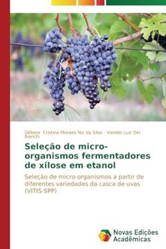 Seleção de micro-organismos fermentadores de xilose em etanol: Seleção de micro-organismos a partir de diferentes variedades da casca de uvas (VITIS SPP), do autor Cristina Moraes Niz da Silva Débora; Del Bianchi Vanildo Luiz