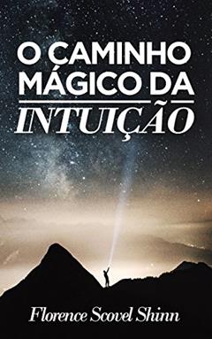 O Caminho Mágico da Intuição (Traduzido): Encontre respostas através da inspiração divina., do autor Florence Scovel Shinn