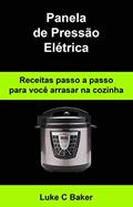 Ler Panela de Pressão Elétrica Receitas passo a passo para você arrasar na cozinha, do autor Luke C Baker