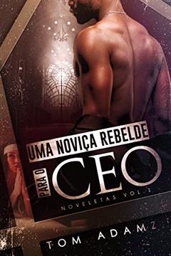 Uma Noviça Rebelde Para O CEO: Noveletas Vol.1, do autor Tom Adamz