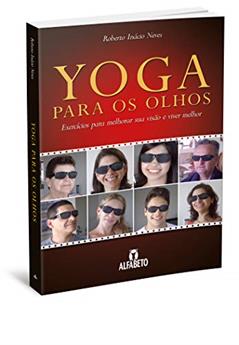 Yoga Para os Olhos: Exercícios Para Melhorar sua Visão e Viver Melhor, do autor Roberto Inácio Neves