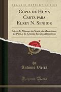Ler Copia de Huma Carta para Elrey N. Senhor: Sobre As Missoes do Searà, do Maranham, do Parà, e do Grande Rio das Almasónas (Classic Reprint), do autor António Vieira
