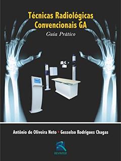 Técnicas Radiológicas Convencionais GA: Guia Prático, do autor Antônio de Oliveira Neto; Gesselso Rodrigues Chagas