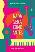 Ler Nada Será Como Antes: MPB nos anos 70, do autor Ana Maria Bahiana