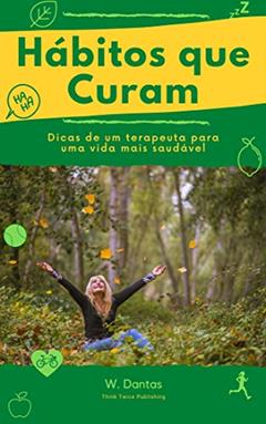 Hábitos que Curam: Dicas de um terapeuta para uma vida mais saudável, do autor W Dantas