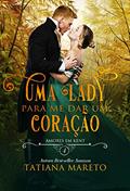 Ler Uma Lady para me dar um Coração (Amores em Kent Livro 4), do autor Tatiana Mareto Silva Ler Uma Lady para me dar um Coração (Amores em Kent Livro 4), do autor Tatiana Mareto Silva