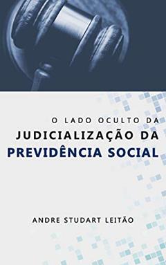 O LADO OCULTO DA JUDICIALIZAÇÃO DA PREVIDÊNCIA SOCIAL, do autor Andre Studart Leitão