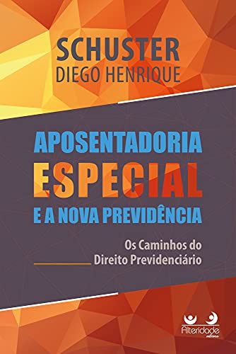 Ler Aposentadoria Especial Na Nova Previdência: Os Caminhos Do Direito Previdenciário, do autor Diego Henrique Schuster