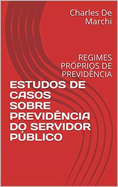 ESTUDOS DE CASOS SOBRE PREVIDÊNCIA DO SERVIDOR PÚBLICO: REGIMES PRÓPRIOS DE PREVIDÊNCIA (PREVIDÊNCIA DO SETOR PÚBLICO), do autor Charles De Marchi
