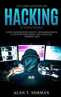 Ler Guia Para Iniciantes Em Hacking de Computadores: Como Hackear Redes Sem Fio, Segurança Básica E Testes De Penetração, Kali Linux, Seu Primeiro Hack, do autor Alan T Norman